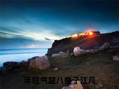 江凡小说（年轻气盛八皇子江凡）全文免费阅读无弹窗大结局_年轻气盛八皇子江凡小说最新章节_笔趣阁（江凡）