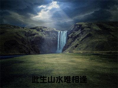 沈适之顾如烟全集小说（此生山水难相逢）全文免费阅读无弹窗大结局_沈适之顾如烟最新章节列表_笔趣阁（此生山水难相逢）