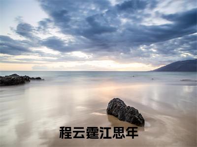 程云霆江思年（程云霆江思年）全文免费阅读无弹窗大结局_程云霆江思年最新章节列表-笔趣阁程云霆江思年