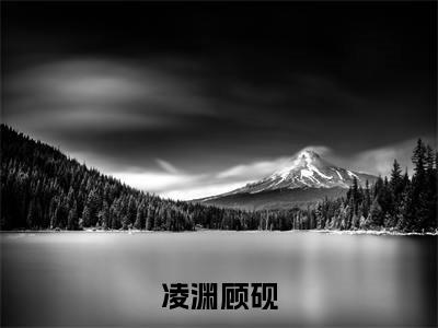 凌渊顾砚（顾砚凌渊）全文免费阅读无弹窗大结局_（凌渊顾砚）已完结全集大结局小说