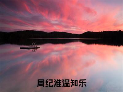 周纪淮温知乐周纪淮温知乐完整版最新小说大结局，周纪淮温知乐免费完结版