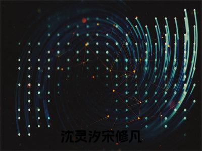 宋修凡沈灵汐（沈灵汐宋修凡）全文免费阅读大结局_宋修凡沈灵汐（沈灵汐宋修凡）免费在线阅读_笔趣阁