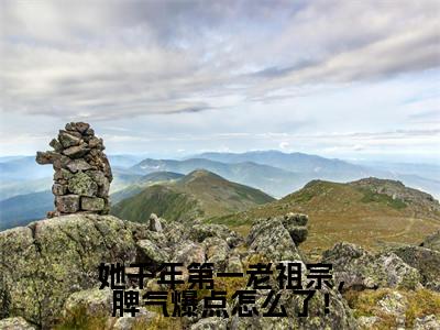 她千年第一老祖宗，脾气爆点怎么了！（程寂上官卿）全文完整版免费阅读_程寂上官卿她千年第一老祖宗，脾气爆点怎么了！全文免费阅读