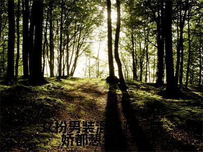 【新书】《女扮男装混男寝，病娇都想独占我》全文免费阅读无弹窗大结局-傅筱全章节免费阅读