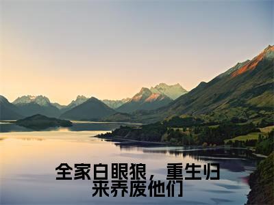 全家白眼狼，重生归来养废他们小说全文免费阅读_（全家白眼狼，重生归来养废他们）谢世韫江暖最新章节列表笔趣阁