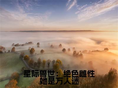 （番外）+（全文）星际兽世：绝色雌性她是万人迷小说免费下载阅读_（星际兽世：绝色雌性她是万人迷）梦璃霍临渊最新章节列表_笔趣阁（梦璃霍临渊）