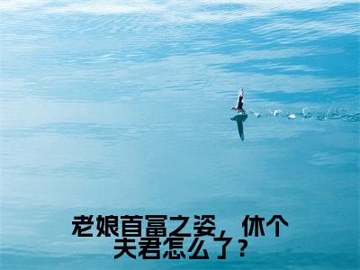 老娘首富之姿，休个夫君怎么了？（谢云骁孟娇娇）全文免费阅读无弹窗大结局_老娘首富之姿，休个夫君怎么了？免费阅读无弹窗最新章节列表