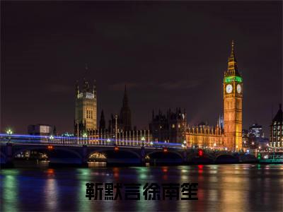 靳默言徐南笙（徐南笙靳默言）全文免费阅读大结局_徐南笙靳默言免费在线阅读无删减