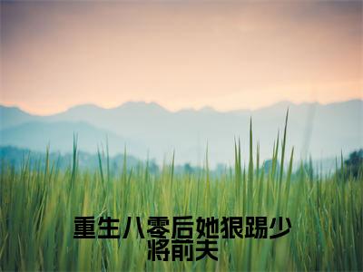 重生八零后她狠踢少将前夫（简明溪楚天河小说）全文免费阅读无弹窗大结局-简明溪楚天河小说最新章节列表_笔趣阁