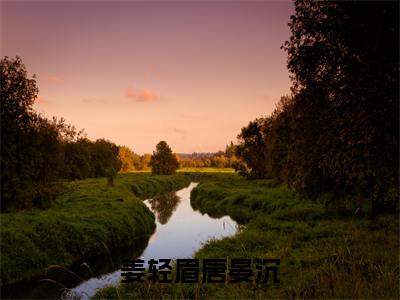姜轻眉唐晏沉（姜轻眉唐晏沉）在哪免费看-姜轻眉唐晏沉小说（姜轻眉唐晏沉）全文完整版免费阅读