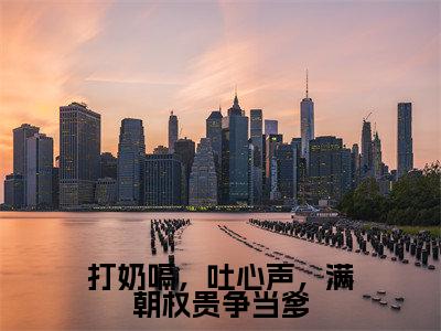 打奶嗝，吐心声，满朝权贵争当爹（慕容云殇乔夭夭小说）在线阅读全文-慕容云殇乔夭夭小说免费阅读完结版全文