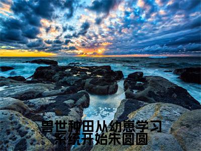 兽世种田从幼崽学习系统开始朱圆圆（朱圆圆）全文免费阅读无弹窗大结局_兽世种田从幼崽学习系统开始朱圆圆最新章节列表_笔趣阁