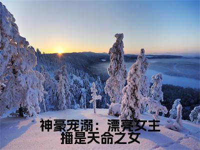 神豪宠溺：漂亮女主播是天命之女（沈青妩）精彩热门小说-神豪宠溺：漂亮女主播是天命之女全章节免费阅读