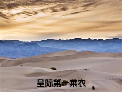 榜单小说星际第一菜农全文免费阅读无弹窗大结局-苏小菜全文在线阅读