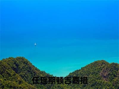 （结局）+（免费）吉嘉措任瑶期顿是哪部小说的主角，任瑶期顿吉嘉措全文在线赏析