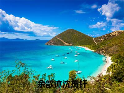 余歆沐沈历钎全文免费阅读_（余歆沐沈历钎免费阅读无弹窗）余歆沐沈历钎最新章节列表笔趣阁