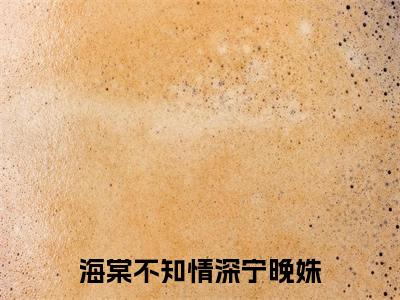 海棠不知情深宁晚姝季云深宁晚姝完整版全文在线赏析-季云深宁晚姝全文在线阅读