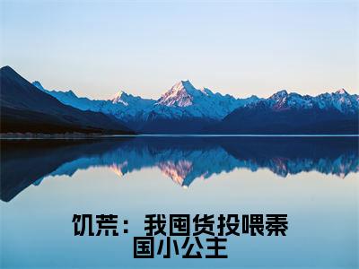 饥荒：我囤货投喂秦国小公主全文免费阅读大结局陈阿平最新章节列表