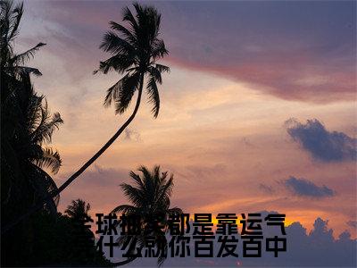 陈亦川（全球抽奖都是靠运气凭什么就你百发百中）免费小说-（全球抽奖都是靠运气凭什么就你百发百中）完结版在线阅读