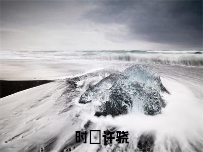 主角是时玥许骁的小说叫什么名字时玥许骁精彩结局阅读