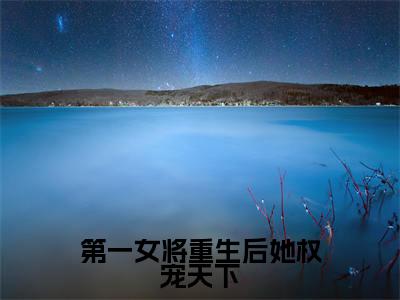 第一女将重生后她权宠天下（元稹秦妄）全文完整版免费阅读_元稹秦妄（第一女将重生后她权宠天下全文免费阅读）最新章节列表
