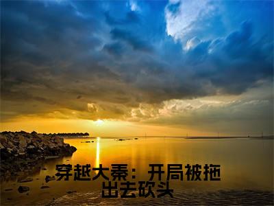 穿越大秦：开局被拖出去砍头（秦易）免费小说-主角秦易全文在线完本阅读笔趣阁