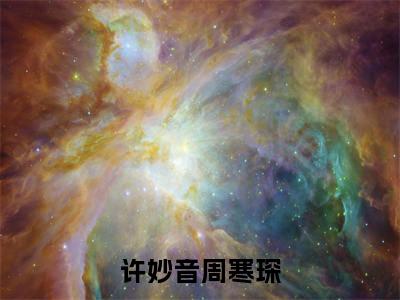 新书热荐许妙音周寒琛全集小说完整版大结局-小说周寒琛许妙音全文完整版免费阅读