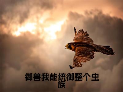 御兽我能统御整个虫族（林峰）小说最新推荐-林峰御兽我能统御整个虫族小说在线分享