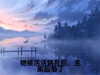 她被活活烧死后，全家后悔了全文免费阅读无弹窗大结局_（她被活活烧死后，全家后悔了）虞疏晚慕时安最新章节列表_笔趣阁