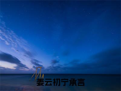 姜云初宁承言（姜云初宁承言）全文免费阅读无弹窗大结局_姜云初宁承言最新章节列表（姜云初宁承言）