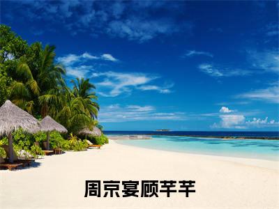 周京宴顾芊芊（周京宴顾芊芊）全文免费阅读无弹窗大结局_周京宴顾芊芊最新章节列表-笔趣阁周京宴顾芊芊