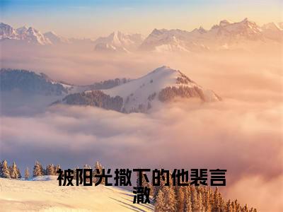 被阳光撒下的他裴言澈（林清安裴言澈）全网首发最新小说-主角林清安裴言澈全文在线免费阅读