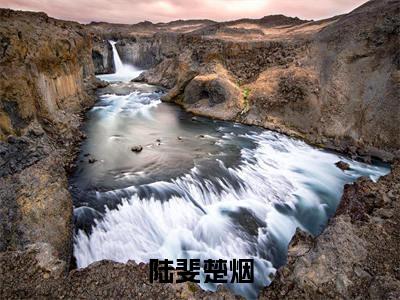 陆斐楚烟全文免费阅读无弹窗大结局_（楚烟陆斐）陆斐楚烟热门章节在线阅读笔趣阁（楚烟陆斐）