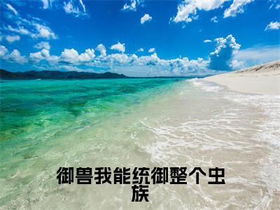 御兽我能统御整个虫族（林峰小说）全文免费阅读无弹窗大结局_林峰完整版小说阅读
