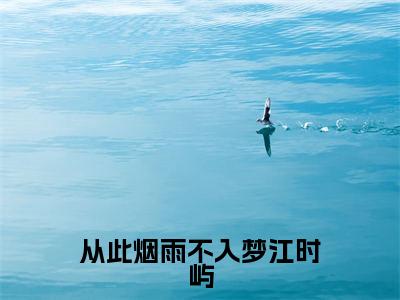 从此烟雨不入梦江时屿全文免费在线阅读_（慕寒烟江时屿全文免费阅读无弹窗大结局）从此烟雨不入梦江时屿最新章节列表_笔趣阁