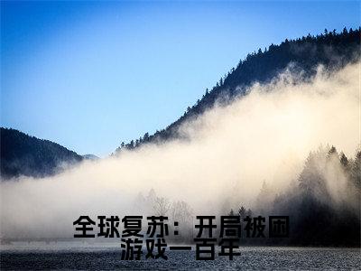 全球复苏：开局被困游戏一百年（桃夭）全文免费阅读无弹窗大结局_（桃夭）的小说（全球复苏：开局被困游戏一百年）最新章节列表