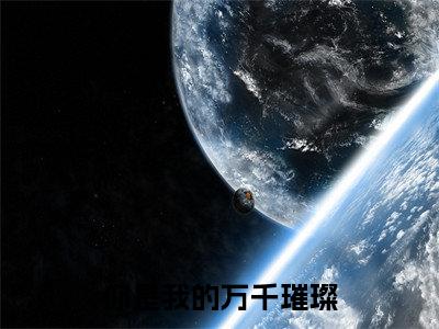 你是我的万千璀璨全文免费阅读大结局_你是我的万千璀璨（楚鸢）完整版在线赏析