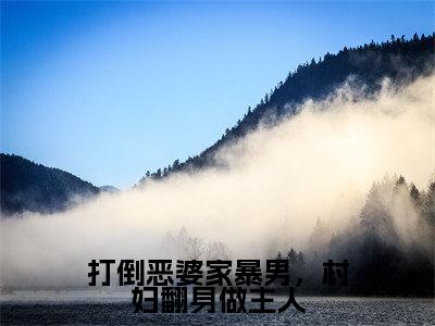 打倒恶婆家暴男，村妇翻身做主人（冰蓝卫韫）爽文小说全文阅读-打倒恶婆家暴男，村妇翻身做主人最新章节更新