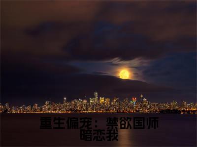 重生偏宠：禁欲国师暗恋我小说泱肆莫辞全文免费阅读（重生偏宠：禁欲国师暗恋我已完结）