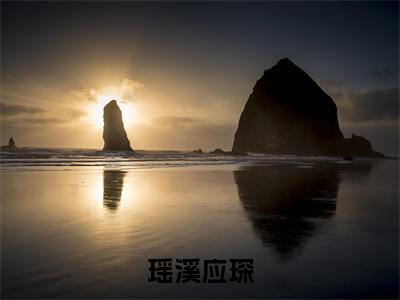 （免费）+（全文）瑶溪应琛（瑶溪应琛）免费阅读最新章节无弹窗瑶溪应琛完整版小说在线阅读