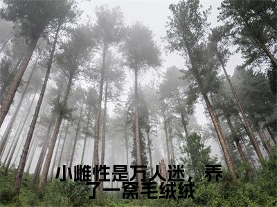 冥苍苏奈（小雌性是万人迷，养了一窝毛绒绒）精彩满分小说-强烈推荐小雌性是万人迷，养了一窝毛绒绒（冥苍苏奈）小说精彩全文阅读