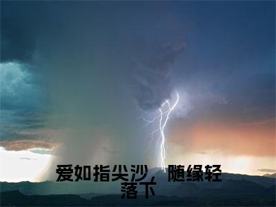 靳屹舟夏晴天（爱如指尖沙，随缘轻落下）全文免费阅读无弹窗大结局_靳屹舟夏晴天免费最新章节列表_笔趣阁（爱如指尖沙，随缘轻落下）
