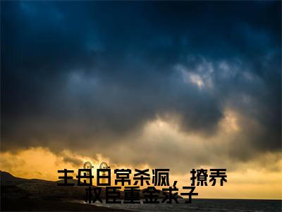 主母日常杀疯，撩养权臣重金求子抖音新上免费热文谢妙仪萧昀完结免费阅读无弹窗