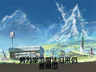 努力学习魔法归来仍是麻瓜全文免费阅读_（贝琳达韦斯莱小说）努力学习魔法归来仍是麻瓜言情小说在线阅读笔趣阁（贝琳达韦斯莱）