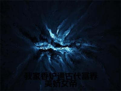 我家香炉通古代富养美娇女帝（苏明轩姬紫瑶）全文阅读无弹窗大结局_我家香炉通古代富养美娇女帝免费阅读无弹窗最新章节列表