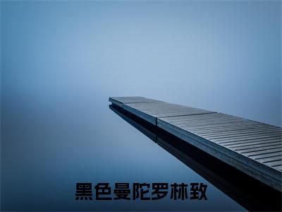 黑色曼陀罗林致（苏凝安林致）小说小说全集苏凝安林致无删减在线阅读