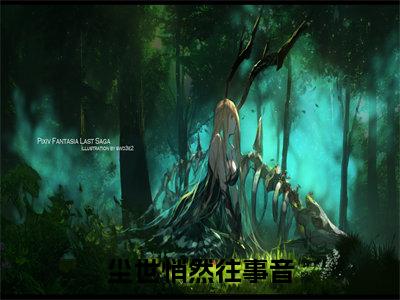 尘世悄然往事音小说（顾逸尘全文完整版免费阅读）_尘世悄然往事音小说免费最新章节列表_笔趣阁