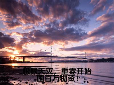 极限天灾，重零开始囤百万物资！小说最新章节-夏小满全文免费阅读无弹窗大结局