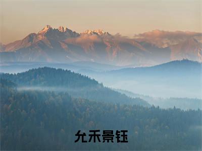 免费+后续允禾景钰（景钰允禾）快手热推小说主角允禾景钰完整版在线阅读