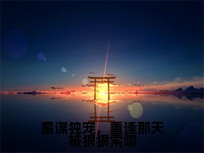 许紫贺宴全文免费阅读无弹窗-（许紫贺宴）蓄谋独宠，重逢那天被狠狠索吻小说全文在线阅读笔趣阁